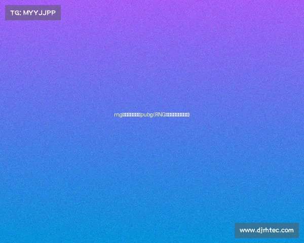 rng电子竞技俱乐部pubg(RNG电子竞技俱乐部微博)